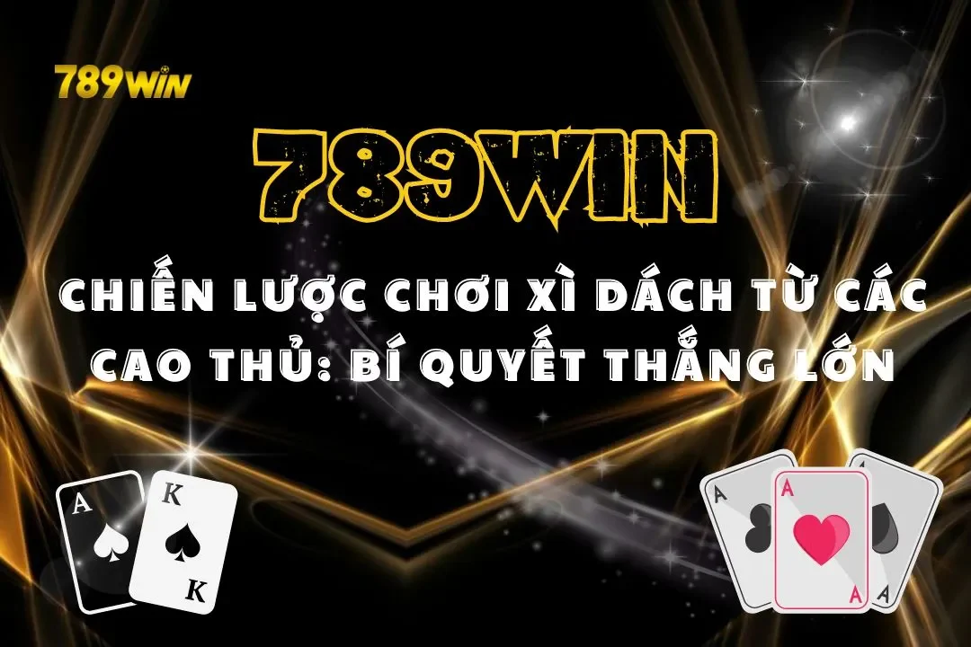 Chiến Lược Chơi Xì Dách Từ Các Cao Thủ: Bí Quyết Thắng Lớn