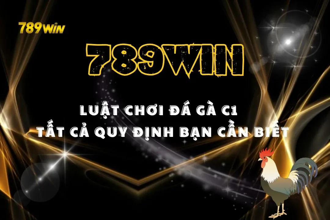 Luật Chơi Đá Gà C1 Tại 789win: Tất Cả Quy Định Bạn Cần Biết