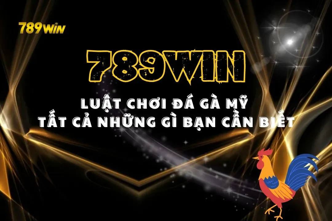 Luật Chơi Đá Gà Mỹ Tại 789win: Tất Cả Những Gì Bạn Cần Biết