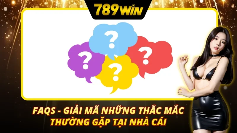 FAQs – Giải Đáp Các Câu Hỏi Cần Tránh Liên Quan Tới 789Win